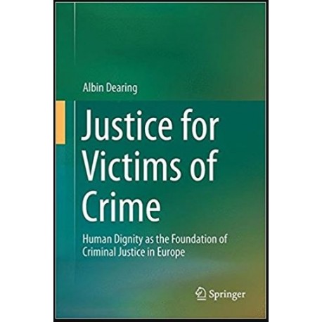 Justice for Victims of Crime: Human Dignity as the Foundation of Criminal Justice in Europe 1st ed. 2017 Edition