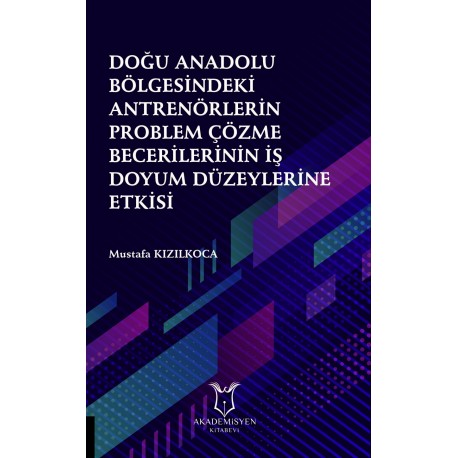 Doğu Anadolu Bölgesindeki Antrenörlerin Problem Çözme Becerilerinin İş Doyum Düzeylerine Etkisi