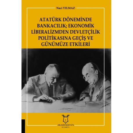 Atatürk Döneminde Bankacilik - Ekonomik Liberalizmden Devletçilik Politikasina Geçiş ve Günümüze Etkileri