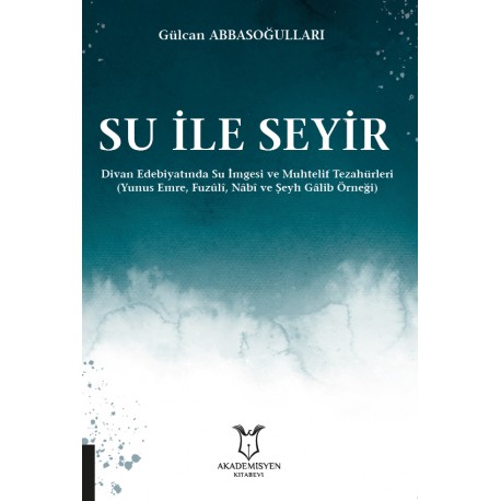 Su ile Seyir Divan Edebiyatında Su İmgesi ve Muhtelif Tezahürleri (Yunus Emre, Fuzûlî, Nâbî ve Şeyh Gâlib Örneği)