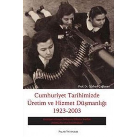 Cumhuriyet Tarihimizde Üretim Ve Hizmet Düşmanlığı 1923-2003