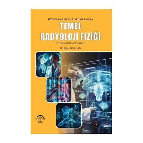Temel Radyoloji Fiziği Uygulamadan Yorumlamaya Ötesine Bütüncül Bakış
