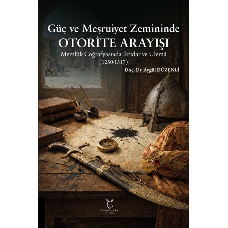 Güç ve Meşruiyet Zemininde Otorite Arayışı: Memlûk Coğrafyasında İktidar ve Ulemâ (1250-1517)